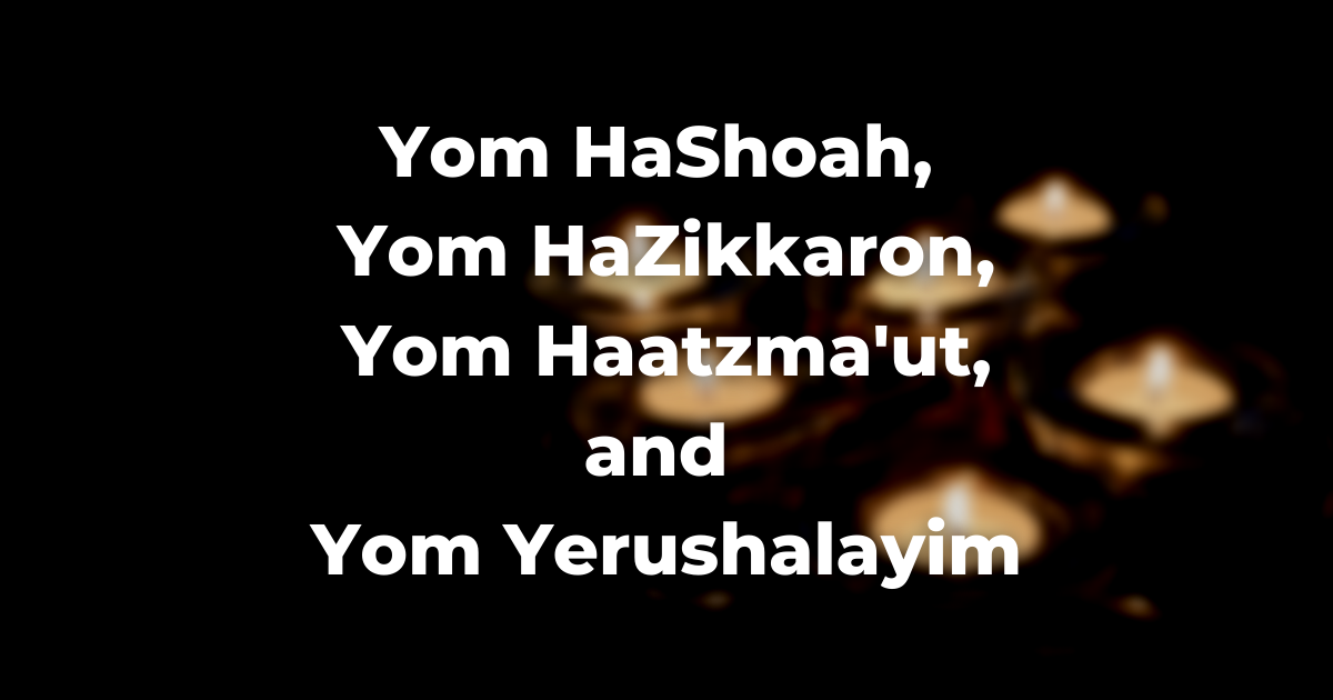 Yom HaShoah, Yom HaZikkaron, Yom Haatzma'ut, and Yom Yerushalayim