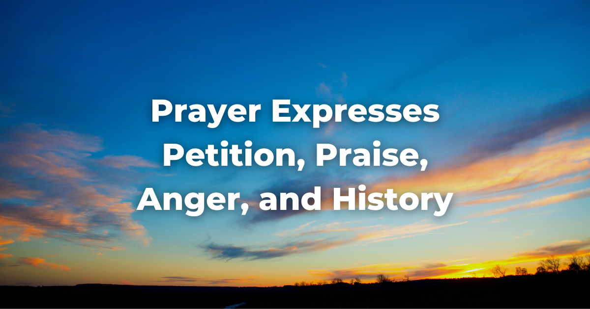 Prayer Expresses Petition, Praise, Anger, and History