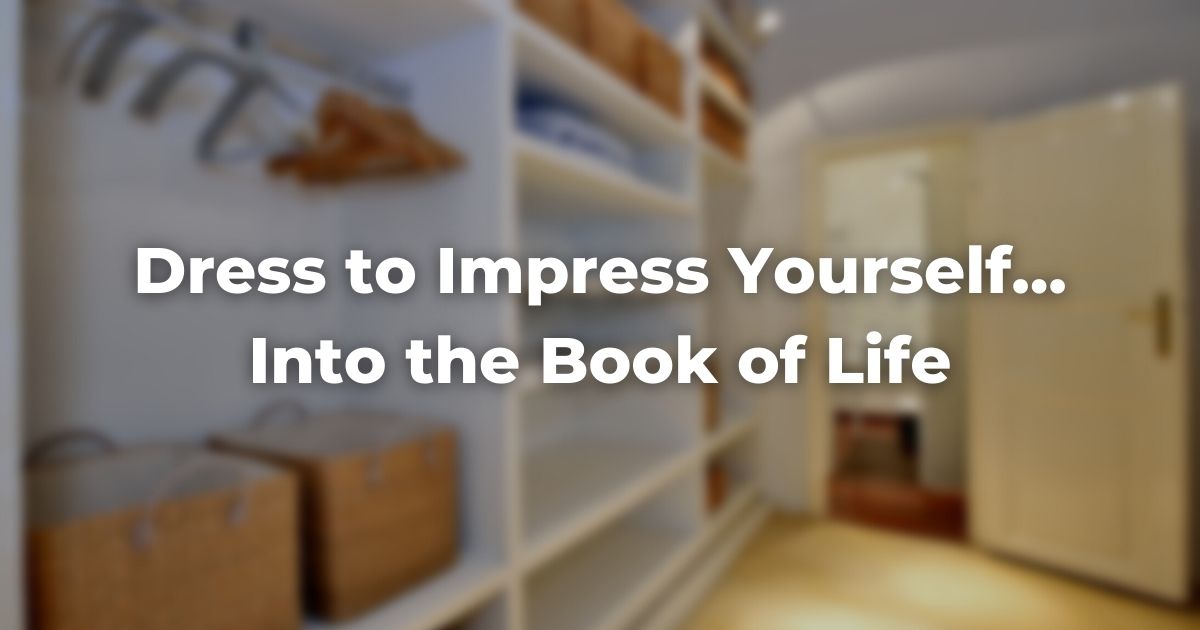 Dress to Impress Yourself…Into the Book of Life