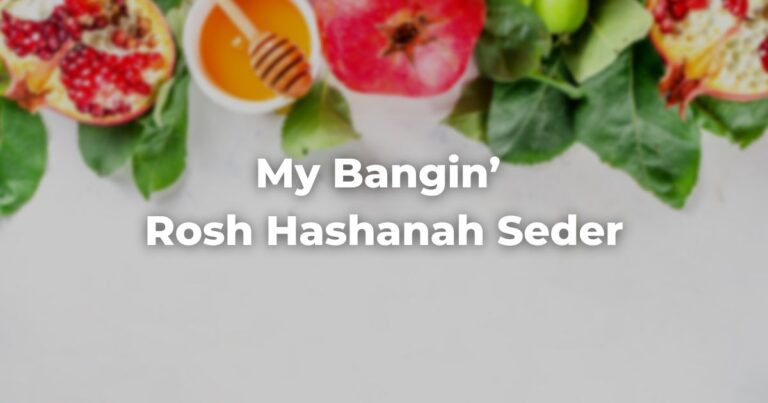 My Bangin’ Rosh Hashanah Seder