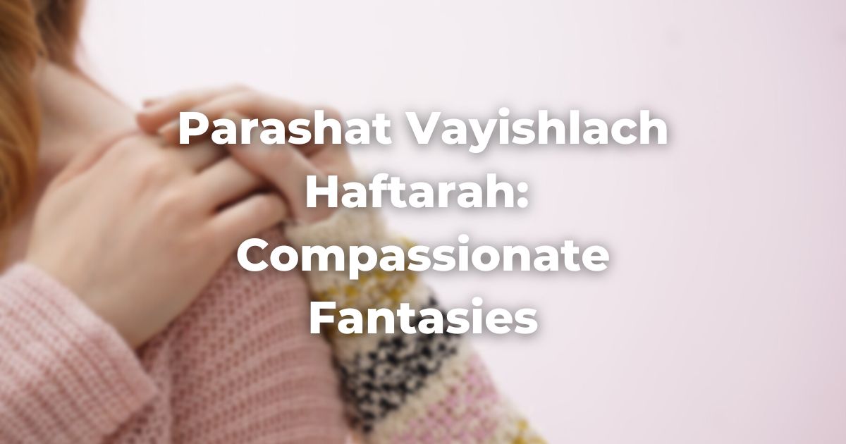 Parashat Vayishlach Haftarah: Compassionate Fantasies