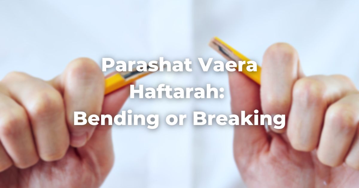 Parashat Vaera Haftarah: Bending or Breaking