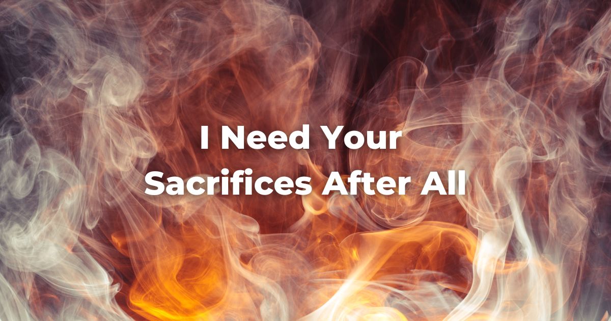 I Need Your Sacrifices After All