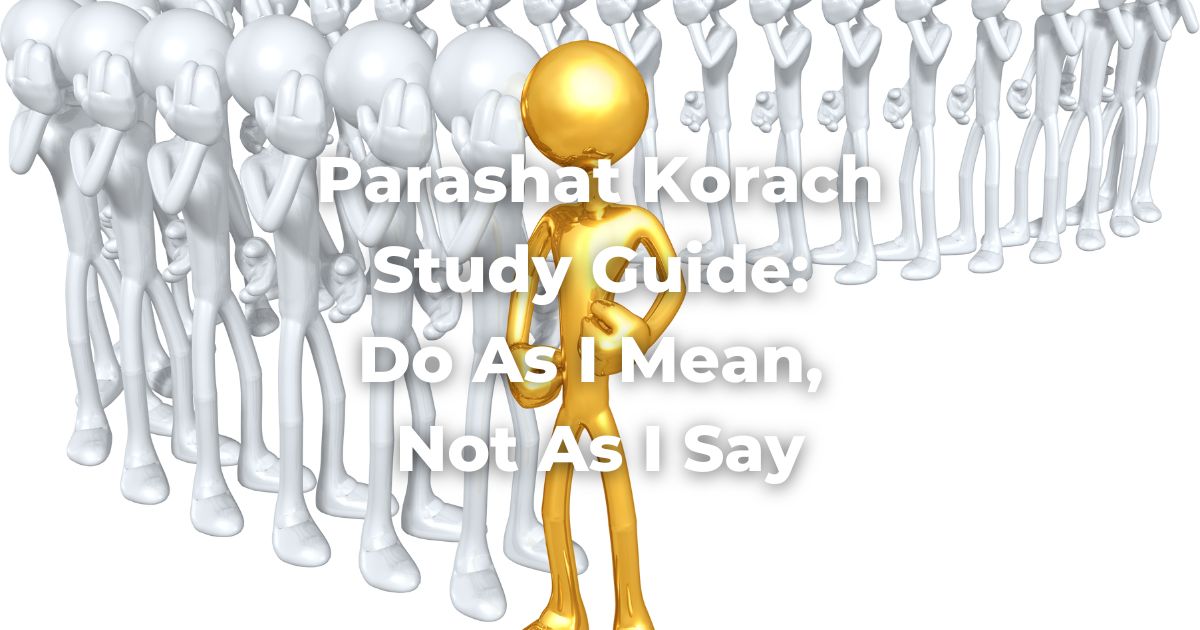 Parashat Korach Study Guide Do As I Mean, Not As I Say