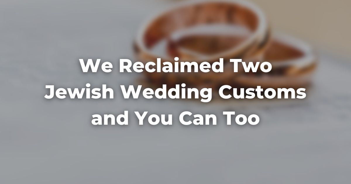 We Reclaimed Two Jewish Wedding Customs and You Can Too