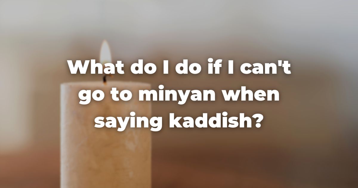 What do I do if I can't go to minyan when saying kaddish?