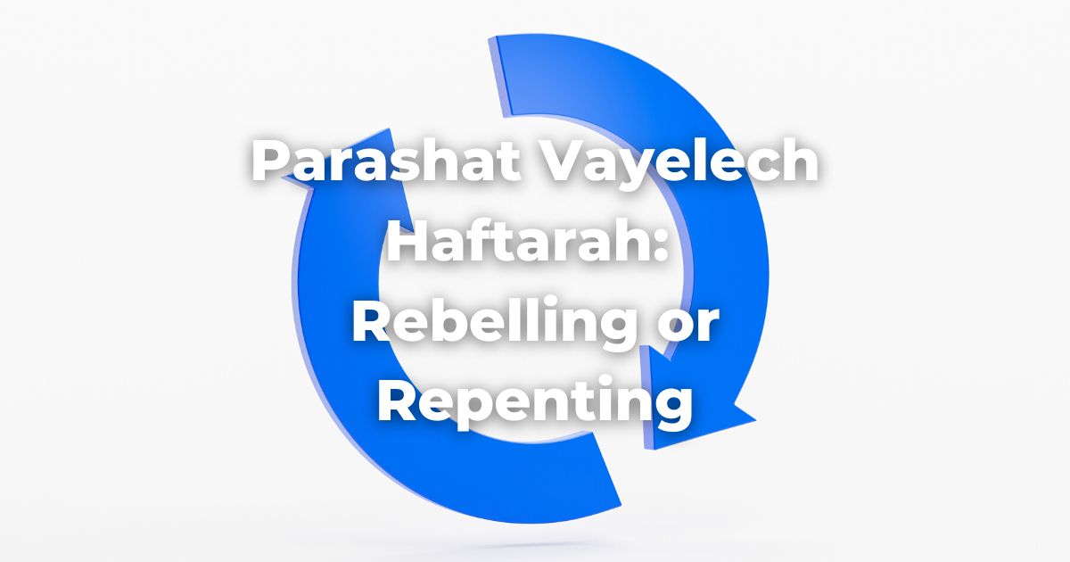 Parashat Vayelech Haftarah: Rebelling or Repenting