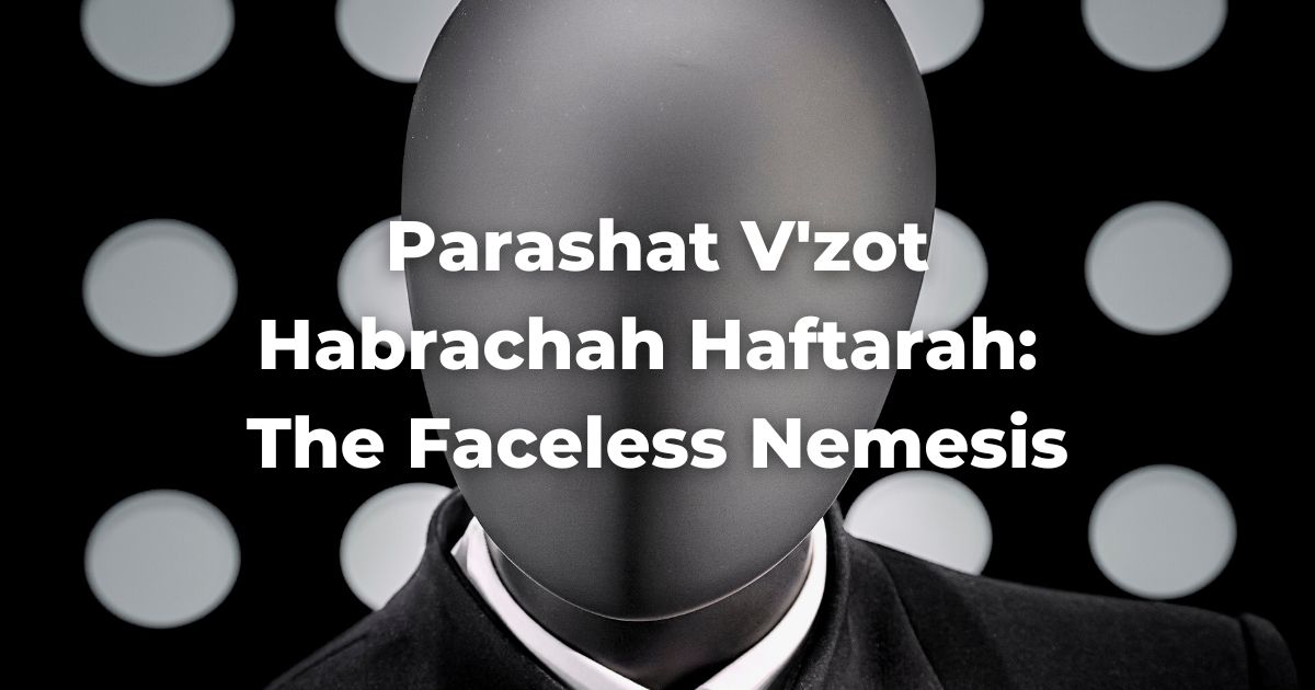 Parashat V'zot Habrachah Haftarah: The Faceless Nemesis