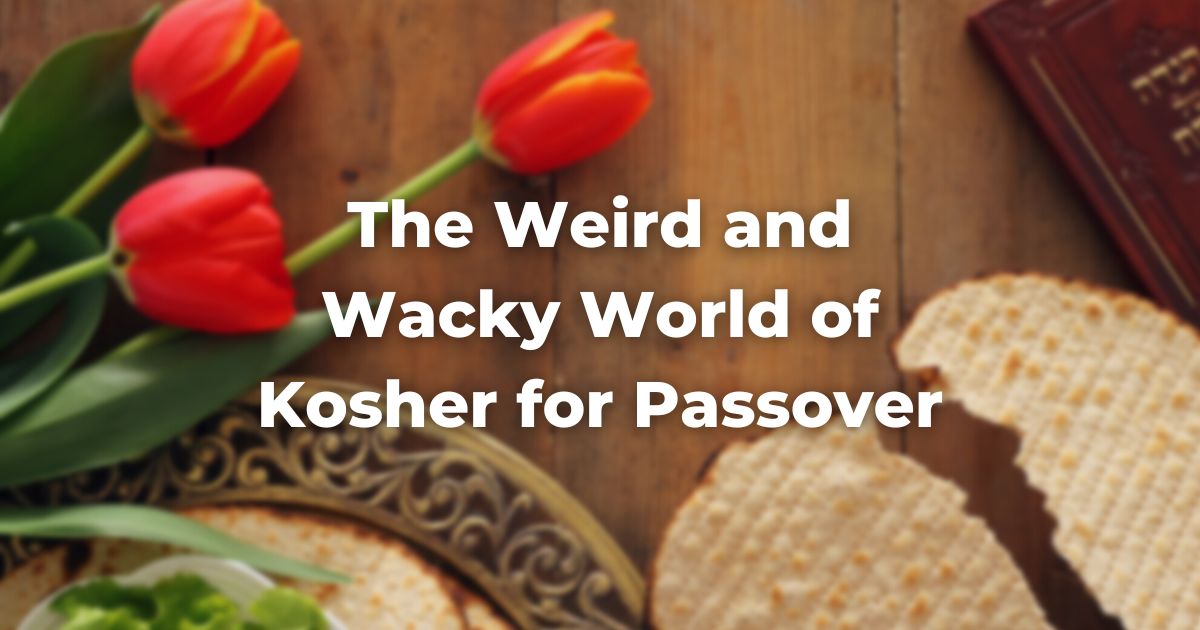 The Weird and Wacky World of Kosher for Passover