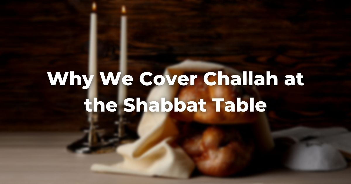 Why We Cover Challah at the Shabbat Table