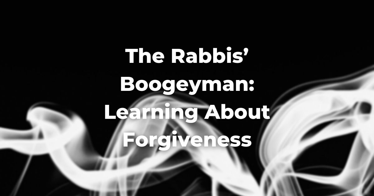 The Rabbis' Boogeyman: Learning About Forgiveness