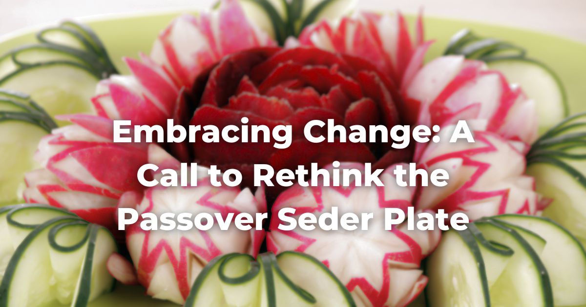 Embracing Change: A Call to Rethink the Passover Seder Plate