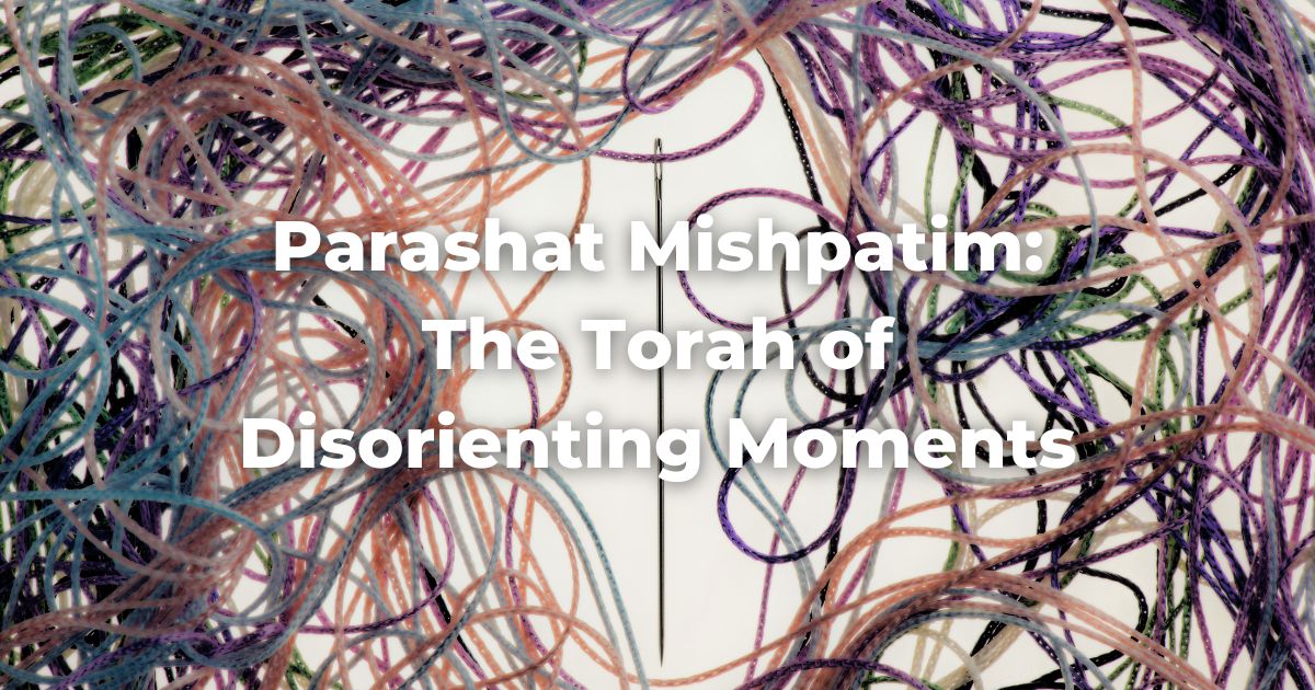 Parashat Mishpatim: The Torah of Disorienting Moments