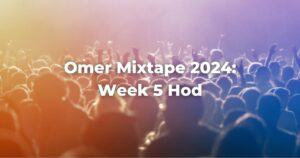 Omer Mixtape 2024: Week 5 Hod
