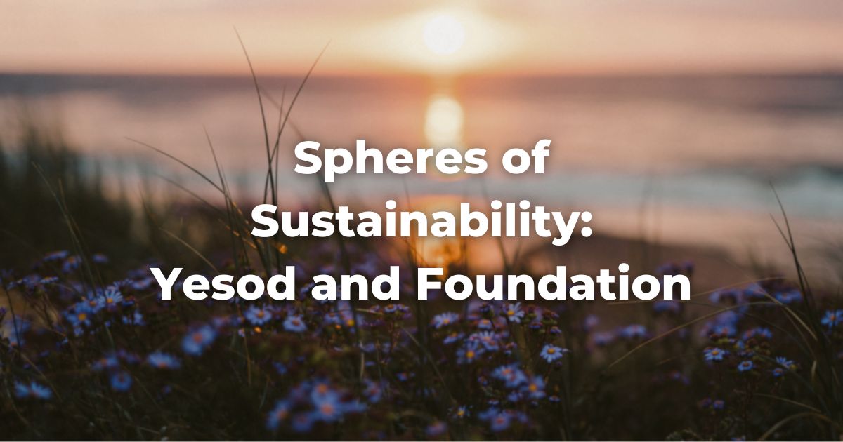 Spheres of Sustainability: Yesod and Foundation