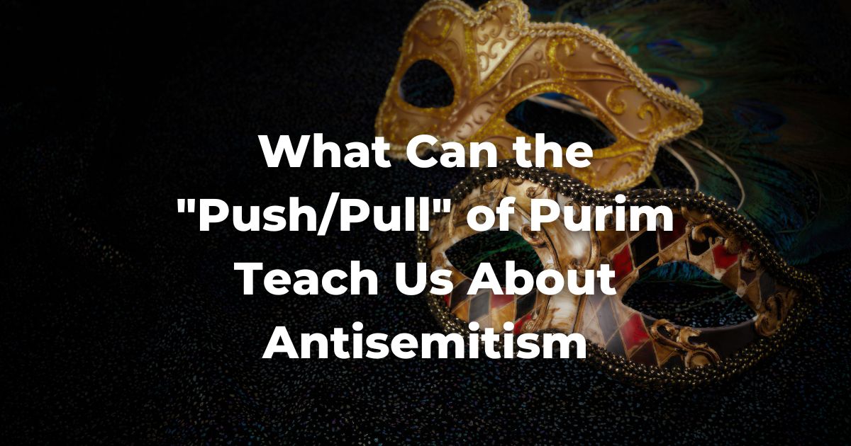 What Can the "Push/Pull" of Purim Teach Us About Antisemitism