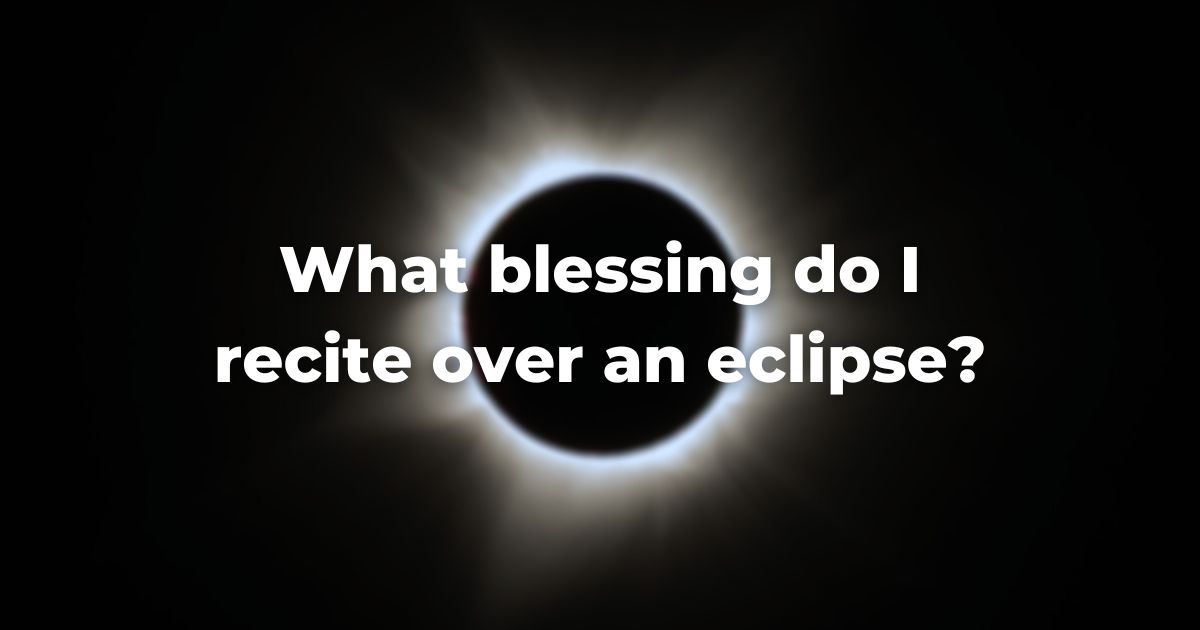 What blessing do I recite over an eclipse?