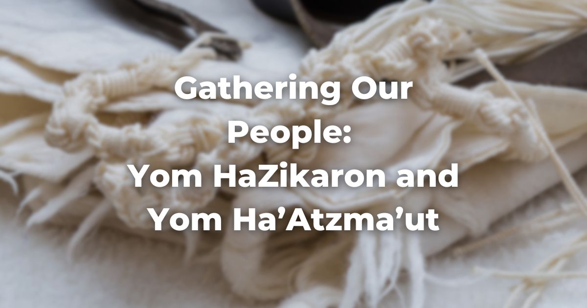 Gathering Our People: Yom HaZikaron and Yom Ha’Atzma’ut