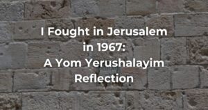 I fought in Jerusalem in 1967: A Yom Yerushalayim Reflection