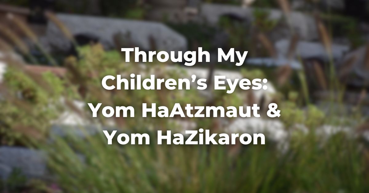 Through My Children’s Eyes: Yom HaAtzmaut & Yom HaZikaron