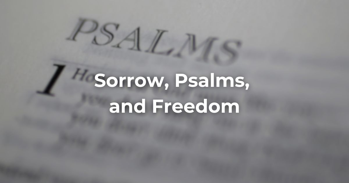 Sorrow, Psalms and Freedom