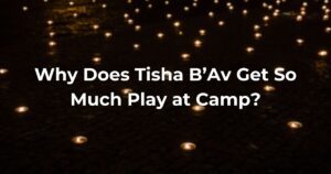 Why Does Tisha B'Av Get So Much Play At Camp?