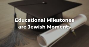 Educational Milestones are Jewish Moments