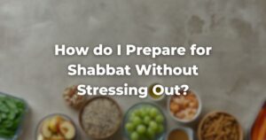 How do I Prepare for Shabbat Without Stressing Out?
