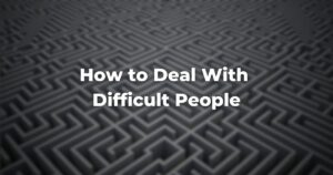 How to Deal With Difficult People