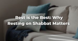 Rest is the Best: Why Resting on Shabbat Matters