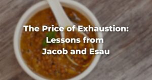 The Price of Exhaustion: Lessons from Jacob and Esau