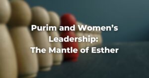 Purim and Women’s Leadership The Mantle of Esther