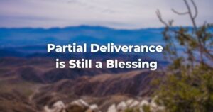 Partial Deliverance is Still a Blessing
