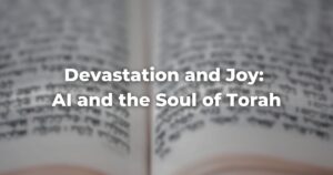 Devastation and Joy: AI and the Soul of Torah