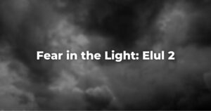 Fear in the Light: Elul 2