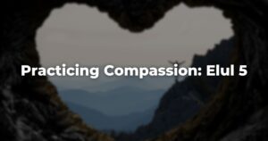 Practicing Compassion: Elul 5