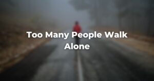 Too Many People Walk Alone