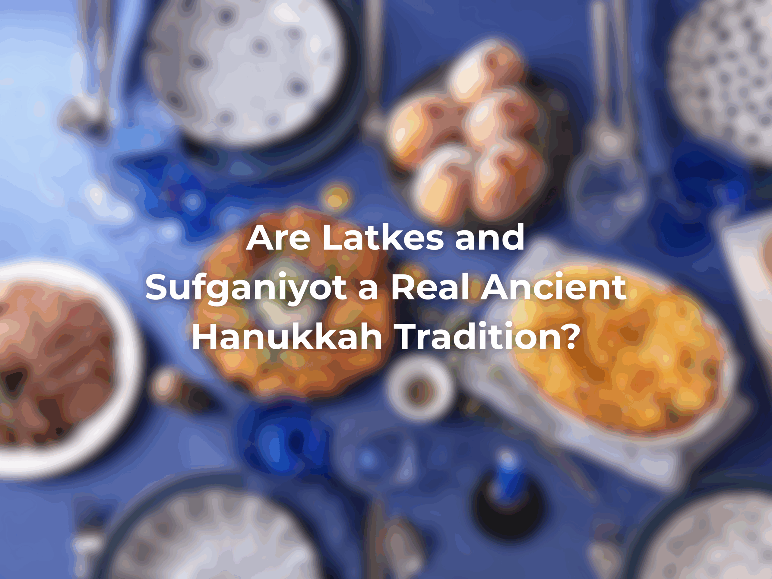Latkes and Sufganiyot: A Real Ancient Hanukkah Tradition?